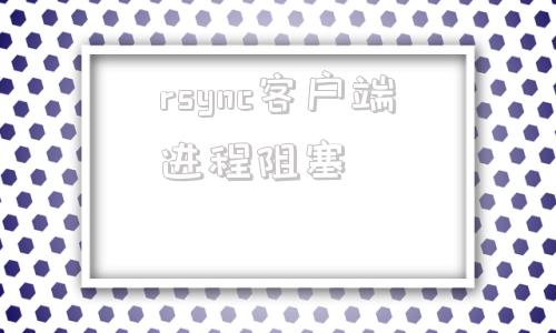 rsync客户端进程阻塞一开机rsyncagentexe系统错误怎么解决